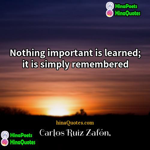 Carlos Ruiz Zafón Quotes | Nothing important is learned; it is simply